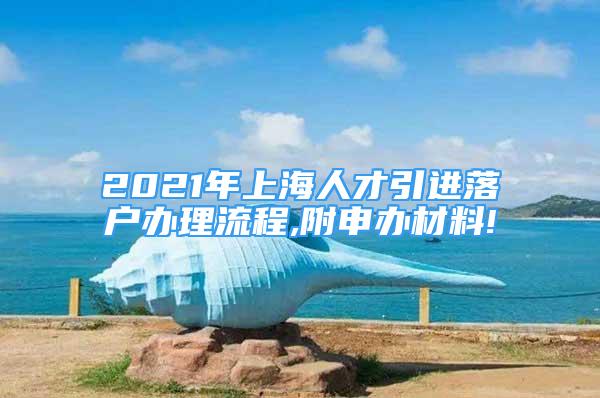 2021年上海人才引進落戶辦理流程,附申辦材料!