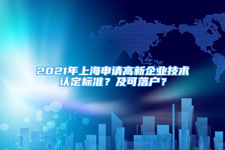 2021年上海申請高新企業(yè)技術(shù)認定標準？及可落戶？