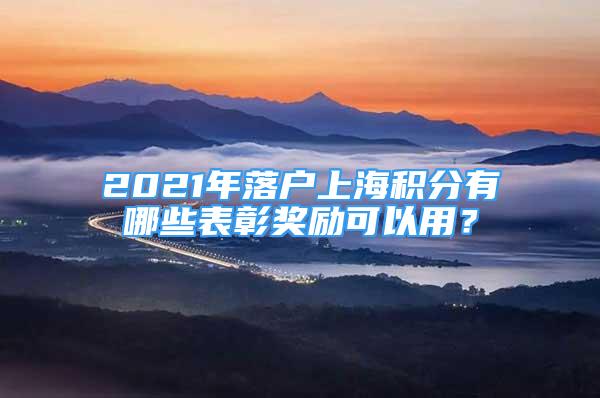 2021年落戶上海積分有哪些表彰獎(jiǎng)勵(lì)可以用？