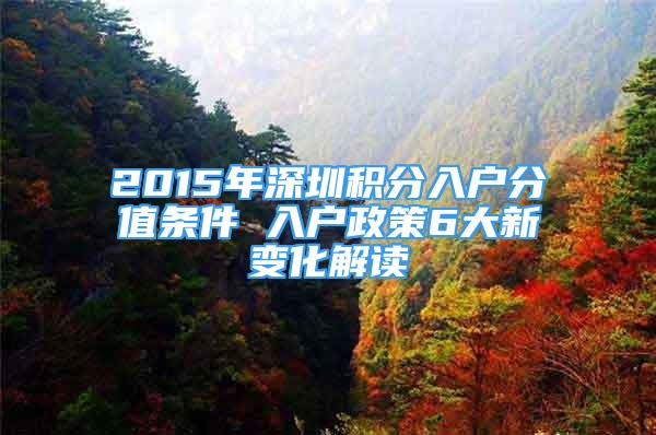 2015年深圳積分入戶分值條件 入戶政策6大新變化解讀