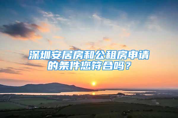 深圳安居房和公租房申請的條件您符合嗎？