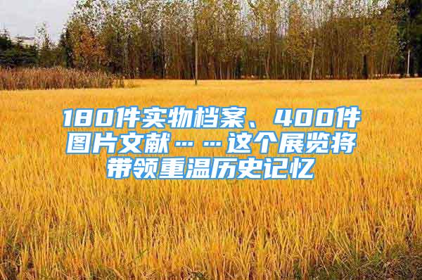 180件實(shí)物檔案、400件圖片文獻(xiàn)……這個(gè)展覽將帶領(lǐng)重溫歷史記憶