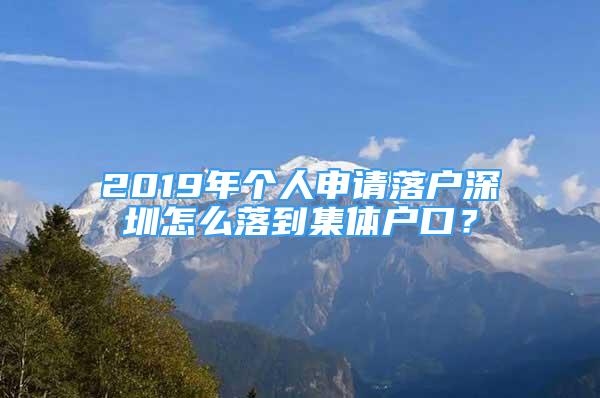 2019年個(gè)人申請落戶深圳怎么落到集體戶口？