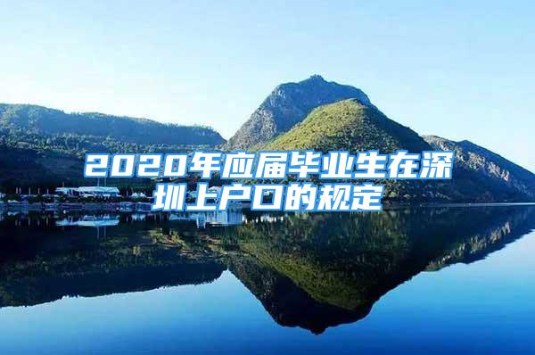 2020年應屆畢業(yè)生在深圳上戶口的規(guī)定