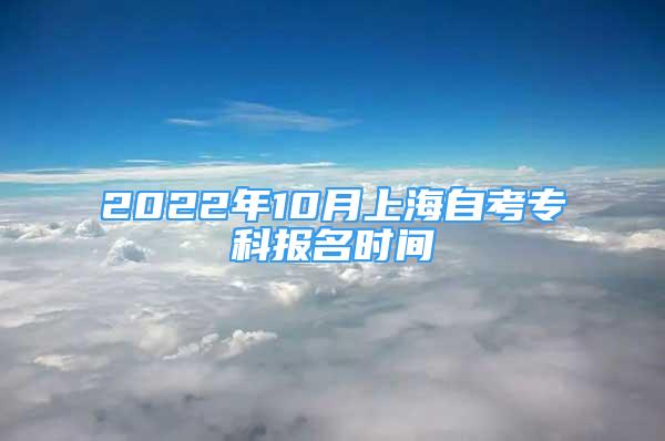 2022年10月上海自考?？茍?bào)名時(shí)間