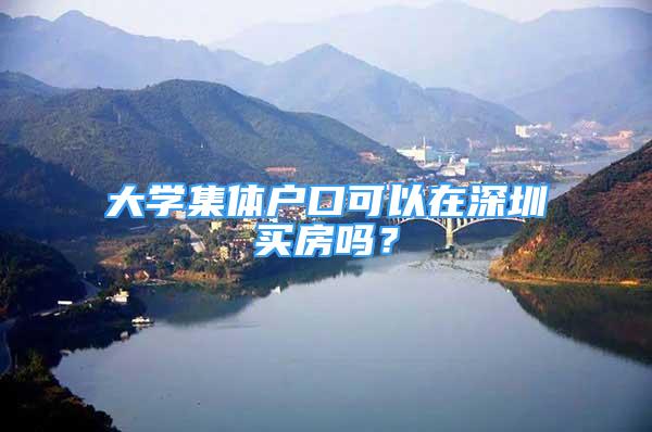 大學集體戶口可以在深圳買房嗎？