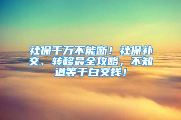 社保千萬不能斷！社保補交、轉移最全攻略，不知道等于白交錢！