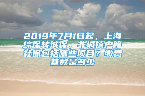 2019年7月1日起，上海綜保轉(zhuǎn)城保，非城鎮(zhèn)戶籍社保包括哪些項(xiàng)目？繳費(fèi)基數(shù)是多少