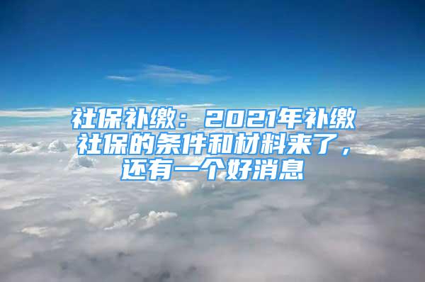 社保補繳：2021年補繳社保的條件和材料來了，還有一個好消息