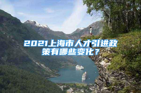 2021上海市人才引進(jìn)政策有哪些變化？