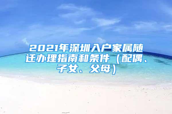 2021年深圳入戶家屬隨遷辦理指南和條件（配偶、子女、父母）