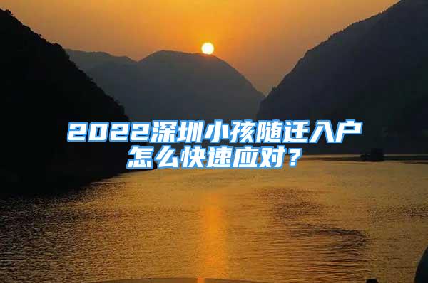 2022深圳小孩隨遷入戶怎么快速應(yīng)對(duì)？