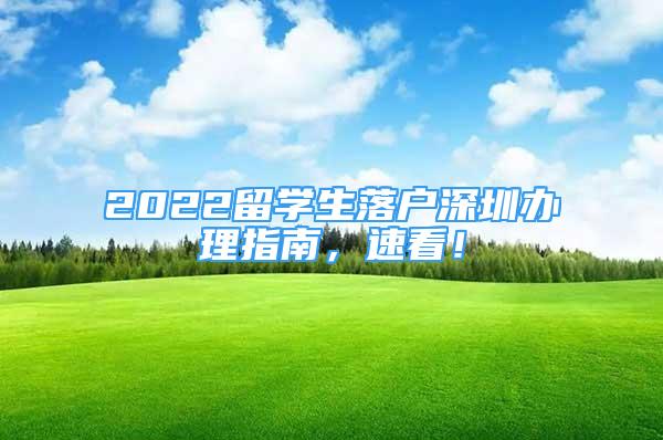 2022留學(xué)生落戶深圳辦理指南，速看！