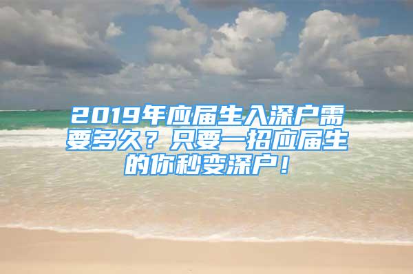 2019年應(yīng)屆生入深戶需要多久？只要一招應(yīng)屆生的你秒變深戶！