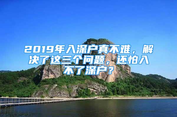 2019年入深戶真不難，解決了這三個問題，還怕入不了深戶？