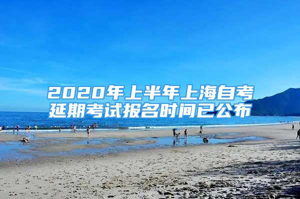 2020年上半年上海自考延期考試報(bào)名時(shí)間已公布