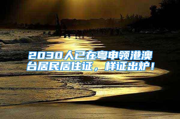 2030人已在粵申領(lǐng)港澳臺居民居住證，樣證出爐！