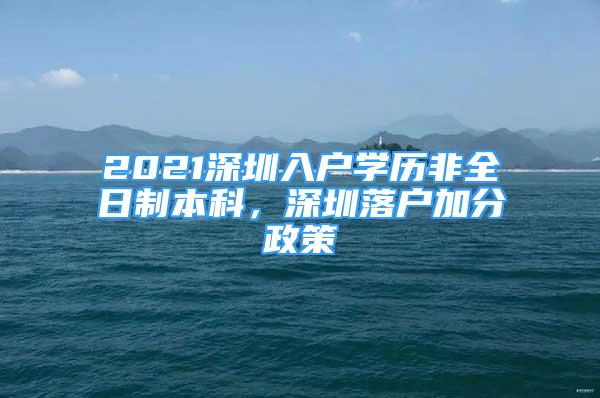 2021深圳入戶學(xué)歷非全日制本科，深圳落戶加分政策