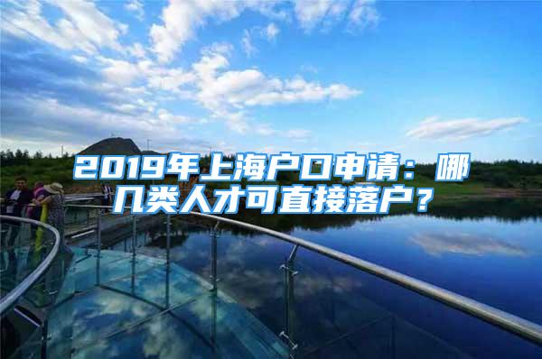 2019年上海戶口申請(qǐng)：哪幾類人才可直接落戶？