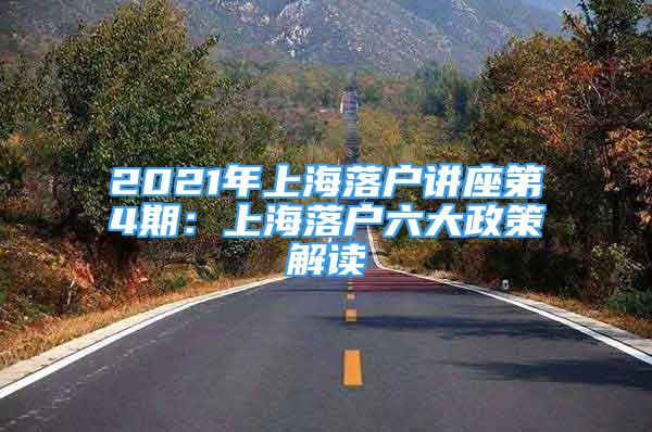 2021年上海落戶講座第4期：上海落戶六大政策解讀