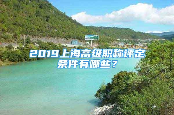 2019上海高級職稱評定條件有哪些？