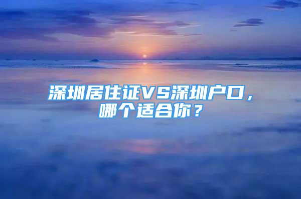 深圳居住證VS深圳戶口，哪個適合你？