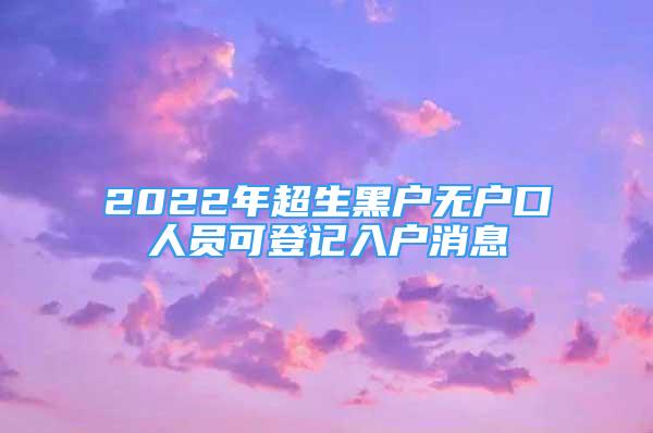 2022年超生黑戶無戶口人員可登記入戶消息