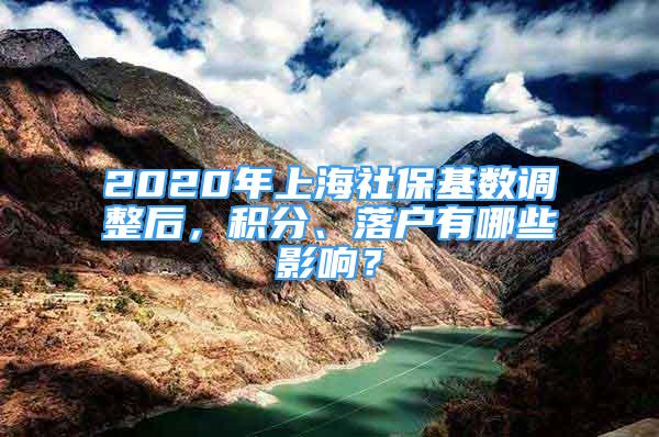 2020年上海社保基數(shù)調(diào)整后，積分、落戶有哪些影響？