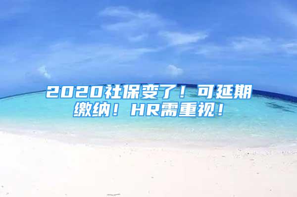 2020社保變了！可延期繳納！HR需重視！