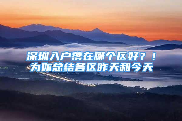 深圳入戶落在哪個區(qū)好？！為你總結(jié)各區(qū)昨天和今天