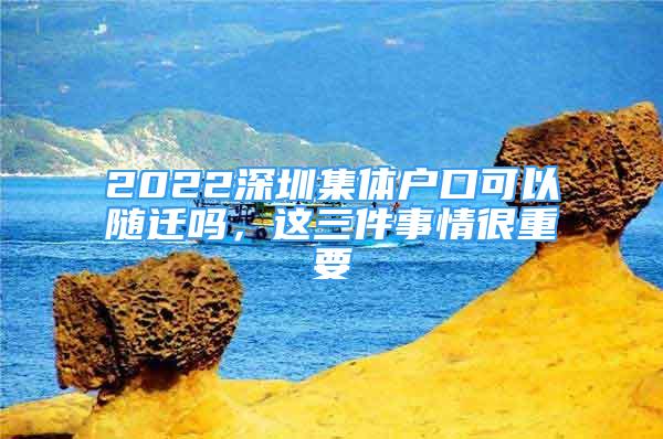 2022深圳集體戶(hù)口可以隨遷嗎，這三件事情很重要