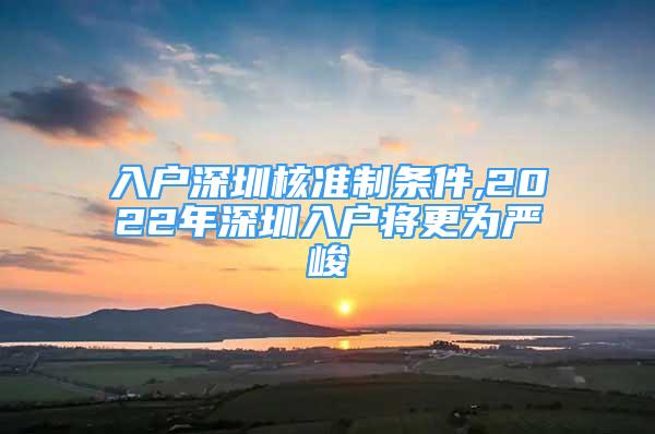 入戶深圳核準制條件,2022年深圳入戶將更為嚴峻