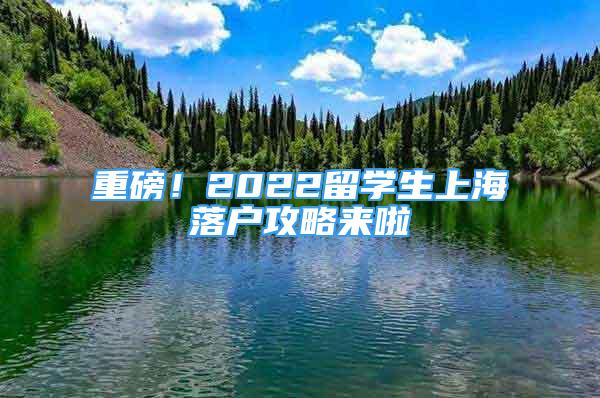 重磅！2022留學(xué)生上海落戶攻略來啦