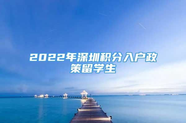 2022年深圳積分入戶政策留學(xué)生