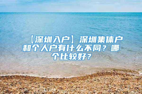 【深圳入戶】深圳集體戶和個(gè)人戶有什么不同？哪個(gè)比較好？