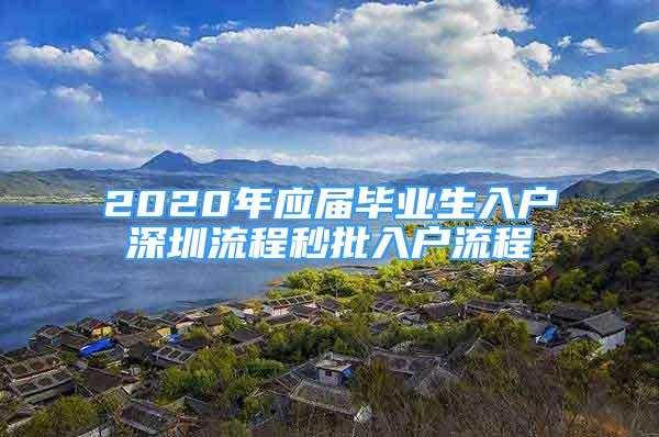 2020年應(yīng)屆畢業(yè)生入戶深圳流程秒批入戶流程