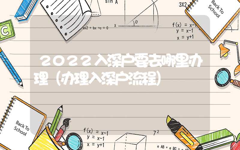 2022入深戶要去哪里辦理（辦理入深戶流程）