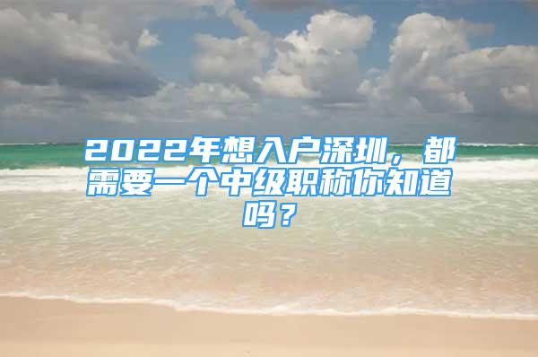 2022年想入戶深圳，都需要一個中級職稱你知道嗎？