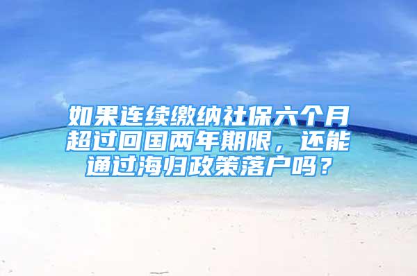 如果連續(xù)繳納社保六個月超過回國兩年期限，還能通過海歸政策落戶嗎？