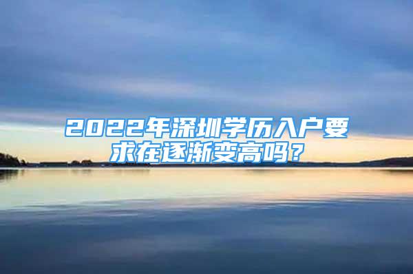 2022年深圳學歷入戶要求在逐漸變高嗎？