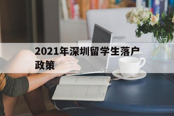 2021年深圳留學(xué)生落戶政策(留學(xué)生深圳落戶條件2020年新規(guī)) 留學(xué)生入戶深圳