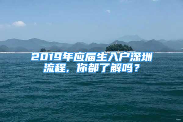 2019年應(yīng)屆生入戶深圳流程, 你都了解嗎？