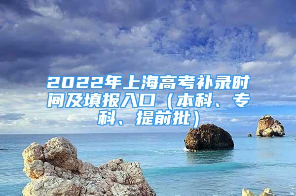 2022年上海高考補(bǔ)錄時(shí)間及填報(bào)入口（本科、專(zhuān)科、提前批）