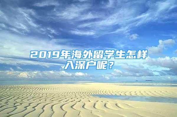 2019年海外留學生怎樣入深戶呢？