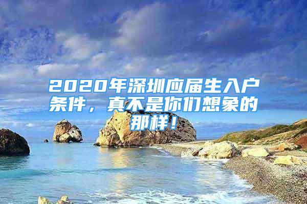 2020年深圳應(yīng)屆生入戶條件，真不是你們想象的那樣！