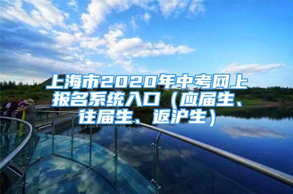 上海市2020年中考網(wǎng)上報(bào)名系統(tǒng)入口（應(yīng)屆生、往屆生、返滬生）