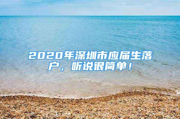 2020年深圳市應(yīng)屆生落戶，聽說很簡單！