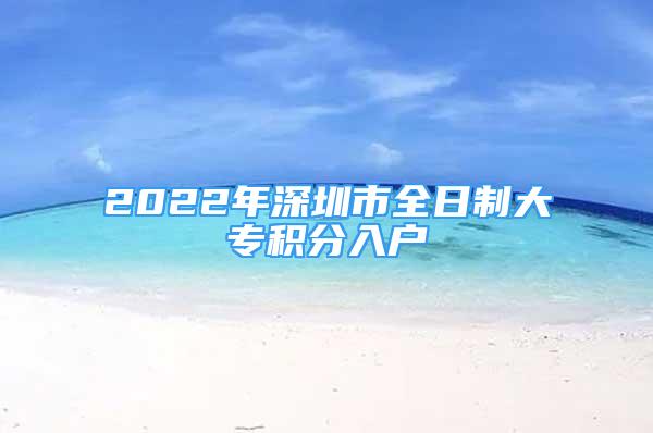 2022年深圳市全日制大專積分入戶