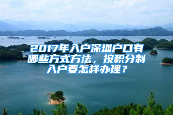 2017年入戶深圳戶口有哪些方式方法，按積分制入戶要怎樣辦理？