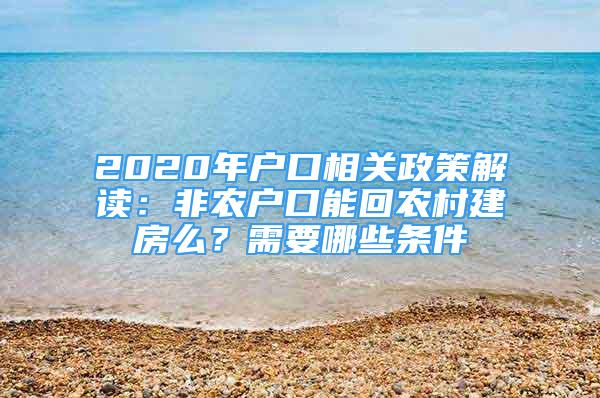 2020年戶口相關政策解讀：非農(nóng)戶口能回農(nóng)村建房么？需要哪些條件